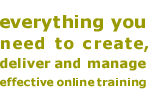 Everything you need to create, deliver and manage effective online training.